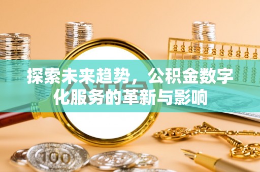 古田探索未来趋势，公积金数字化服务的革新与影响