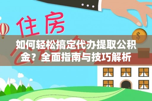 古田如何轻松搞定代办提取公积金？全面指南与技巧解析