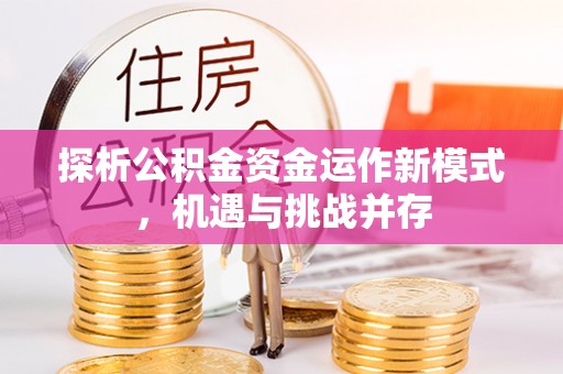 古田探析公积金资金运作新模式，机遇与挑战并存