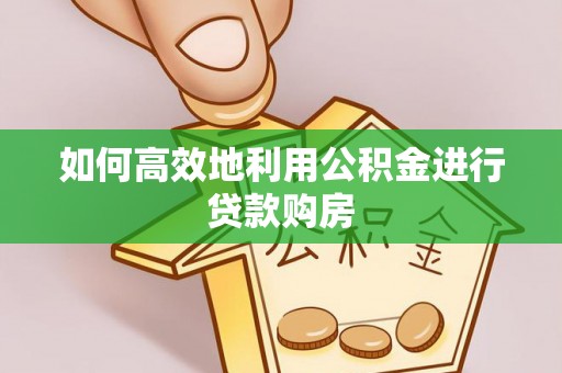 古田如何高效地利用公积金进行贷款购房