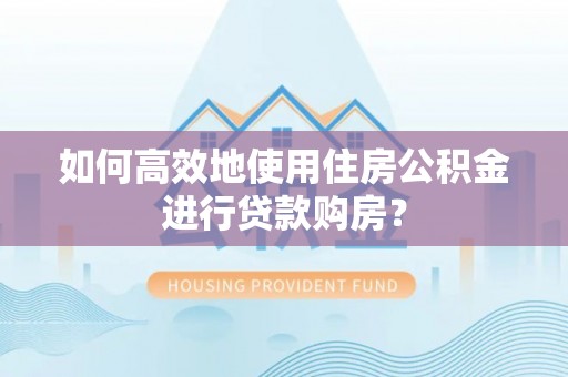 古田如何高效地使用住房公积金进行贷款购房？