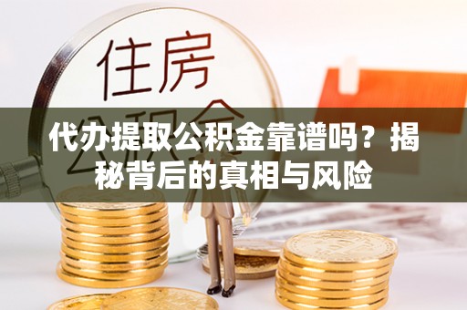 古田代办提取公积金靠谱吗？揭秘背后的真相与风险