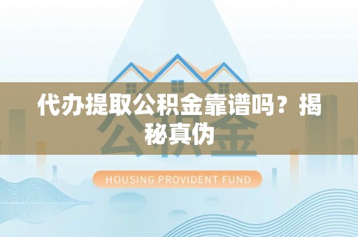 古田代办提取公积金靠谱吗？揭秘真伪