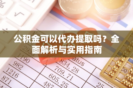 古田公积金可以代办提取吗？全面解析与实用指南