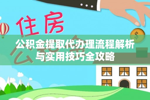 古田公积金提取代办理流程解析与实用技巧全攻略
