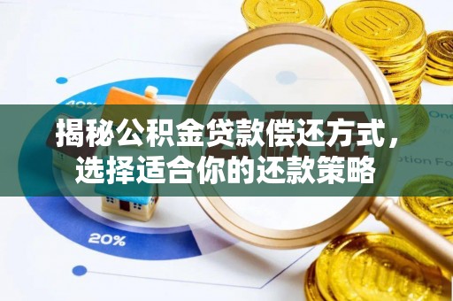 古田揭秘公积金贷款偿还方式，选择适合你的还款策略