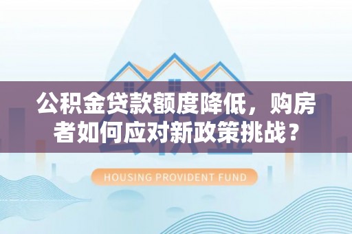 古田公积金贷款额度降低，购房者如何应对新政策挑战？