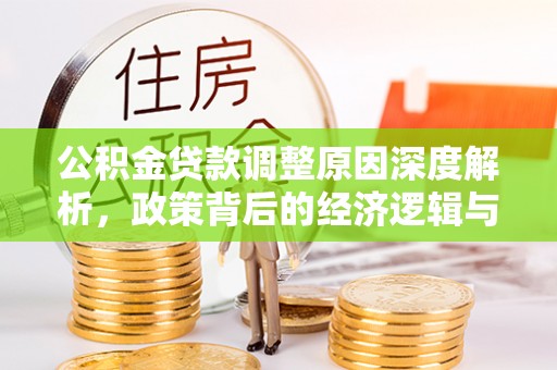 古田公积金贷款调整原因深度解析，政策背后的经济逻辑与民生影响