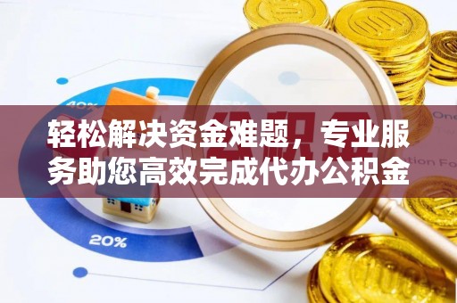 古田轻松解决资金难题，专业服务助您高效完成代办公积金提取