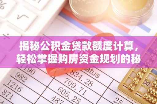 古田揭秘公积金贷款额度计算，轻松掌握购房资金规划的秘密
