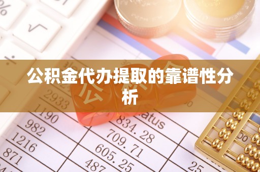 古田公积金代办提取的靠谱性分析