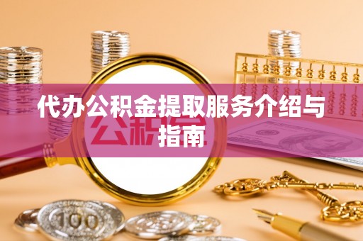 古田代办公积金提取服务介绍与指南