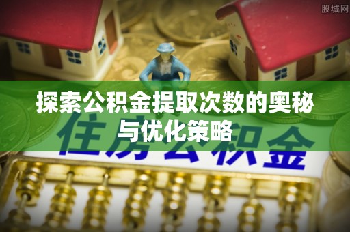 古田探索公积金提取次数的奥秘与优化策略
