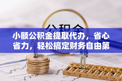 古田小额公积金提取代办，省心省力，轻松搞定财务自由第一步