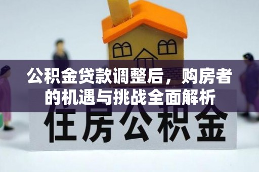 古田公积金贷款调整后，购房者的机遇与挑战全面解析