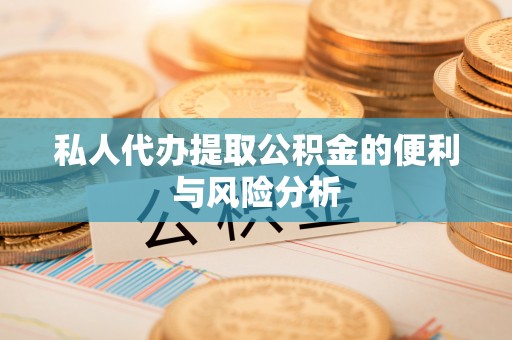 古田私人代办提取公积金的便利与风险分析