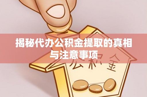 古田揭秘代办公积金提取的真相与注意事项