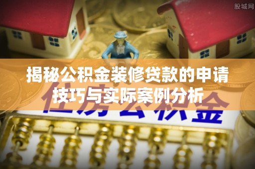 古田揭秘公积金装修贷款的申请技巧与实际案例分析