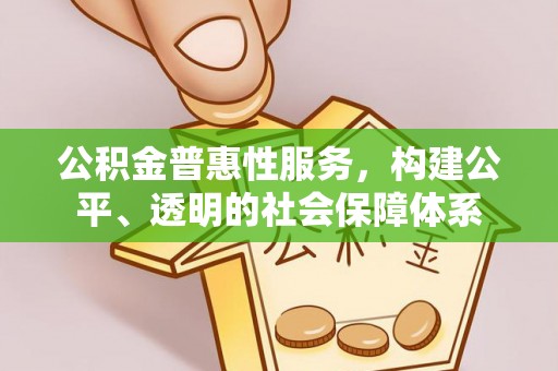 古田公积金普惠性服务，构建公平、透明的社会保障体系
