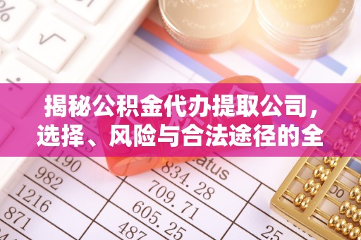 古田揭秘公积金代办提取公司，选择、风险与合法途径的全面解析