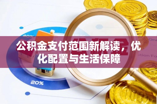 古田公积金支付范围新解读，优化配置与生活保障