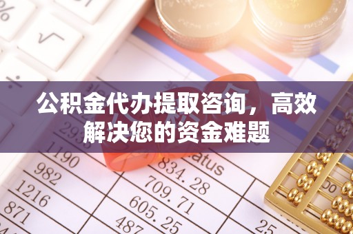 古田公积金代办提取咨询，高效解决您的资金难题