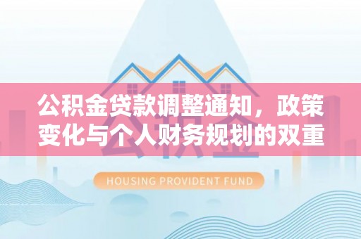 古田公积金贷款调整通知，政策变化与个人财务规划的双重影响
