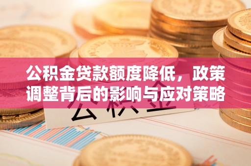古田公积金贷款额度降低，政策调整背后的影响与应对策略