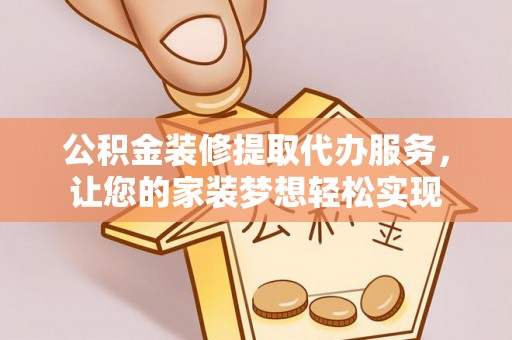 古田公积金装修提取代办服务，让您的家装梦想轻松实现