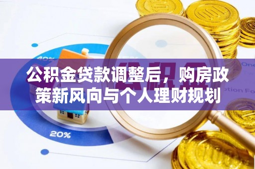 古田公积金贷款调整后，购房政策新风向与个人理财规划