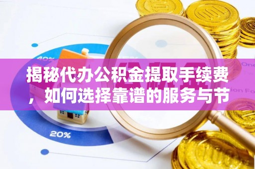古田揭秘代办公积金提取手续费，如何选择靠谱的服务与节省成本