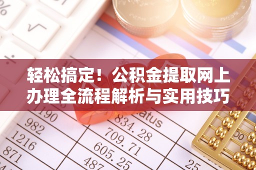 古田轻松搞定！公积金提取网上办理全流程解析与实用技巧