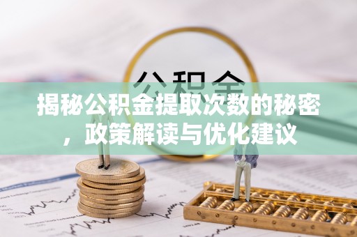 古田揭秘公积金提取次数的秘密，政策解读与优化建议
