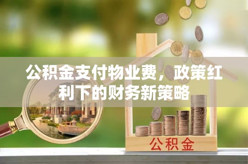 古田公积金支付物业费，政策红利下的财务新策略