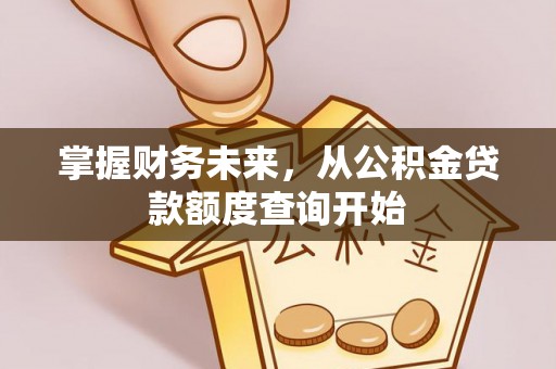 古田掌握财务未来，从公积金贷款额度查询开始