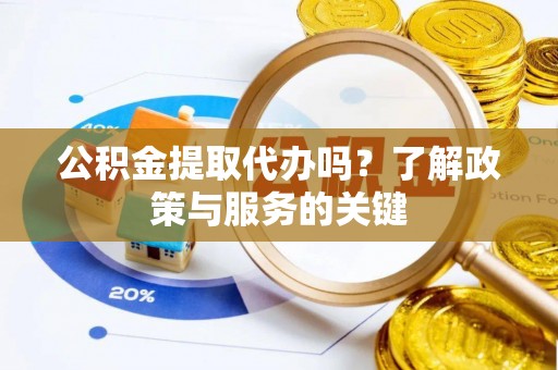 古田公积金提取代办吗？了解政策与服务的关键