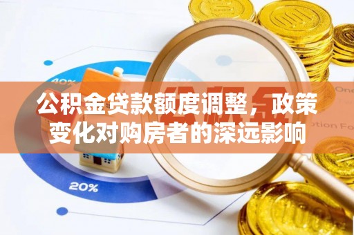 古田公积金贷款额度调整，政策变化对购房者的深远影响