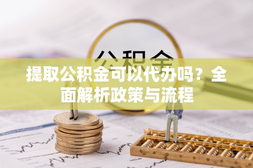 古田提取公积金可以代办吗？全面解析政策与流程