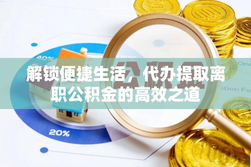 古田解锁便捷生活，代办提取离职公积金的高效之道