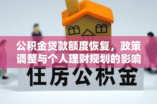 古田公积金贷款额度恢复，政策调整与个人理财规划的影响