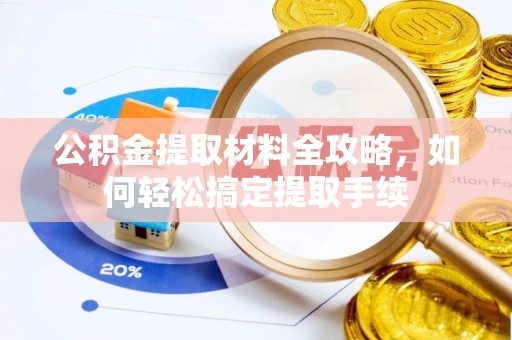 古田公积金提取材料全攻略，如何轻松搞定提取手续