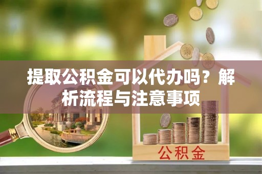 古田提取公积金可以代办吗？解析流程与注意事项