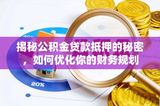 古田揭秘公积金贷款抵押的秘密，如何优化你的财务规划