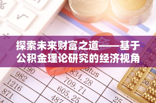 古田探索未来财富之道——基于公积金理论研究的经济视角分析