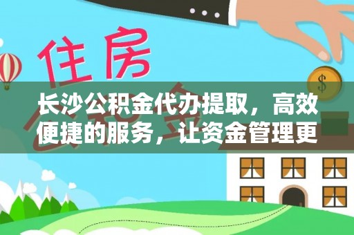 古田长沙公积金代办提取，高效便捷的服务，让资金管理更轻松