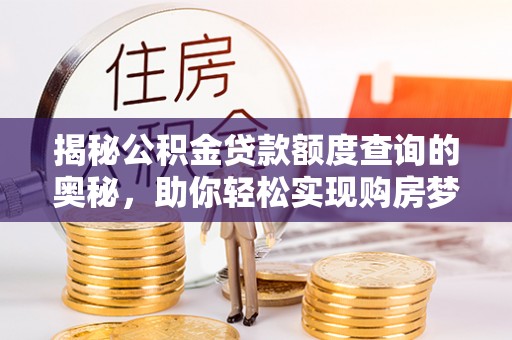 古田揭秘公积金贷款额度查询的奥秘，助你轻松实现购房梦想