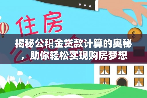 古田揭秘公积金贷款计算的奥秘，助你轻松实现购房梦想