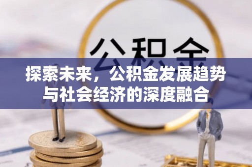 古田探索未来，公积金发展趋势与社会经济的深度融合
