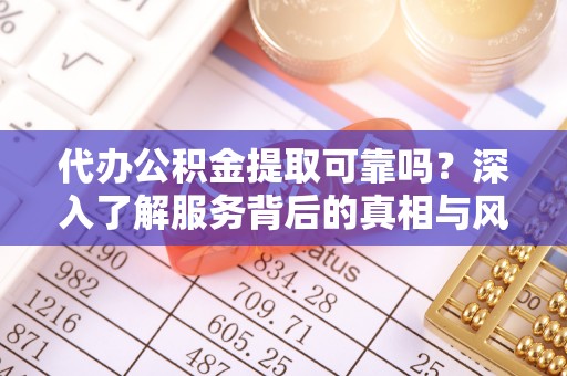 古田代办公积金提取可靠吗？深入了解服务背后的真相与风险