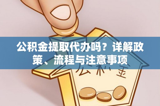 古田公积金提取代办吗？详解政策、流程与注意事项